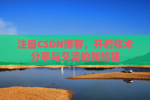 注册CSDN博客，开启技术分享与交流的新旅程